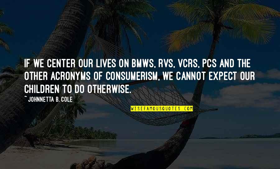 Wolf Girl And Black Prince Quotes By Johnnetta B. Cole: If we center our lives on BMWs, RVs, Wolf Girl And Black Prince Quotes By Johnnetta B. Cole: If we center our lives on BMWs, RVs,