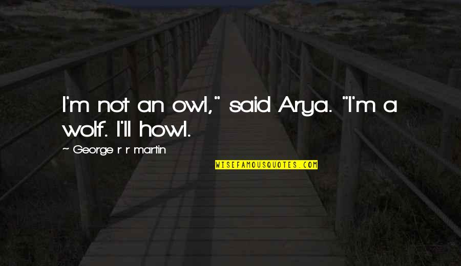 Wolf Howl Quotes By George R R Martin: I'm not an owl," said Arya. "I'm a