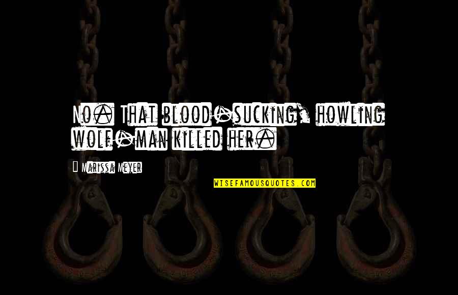 Wolf Howling Quotes By Marissa Meyer: No. That blood-sucking, howling wolf-man killed her. Wolf Howling Quotes By Marissa Meyer: No. That blood-sucking, howling wolf-man killed her.