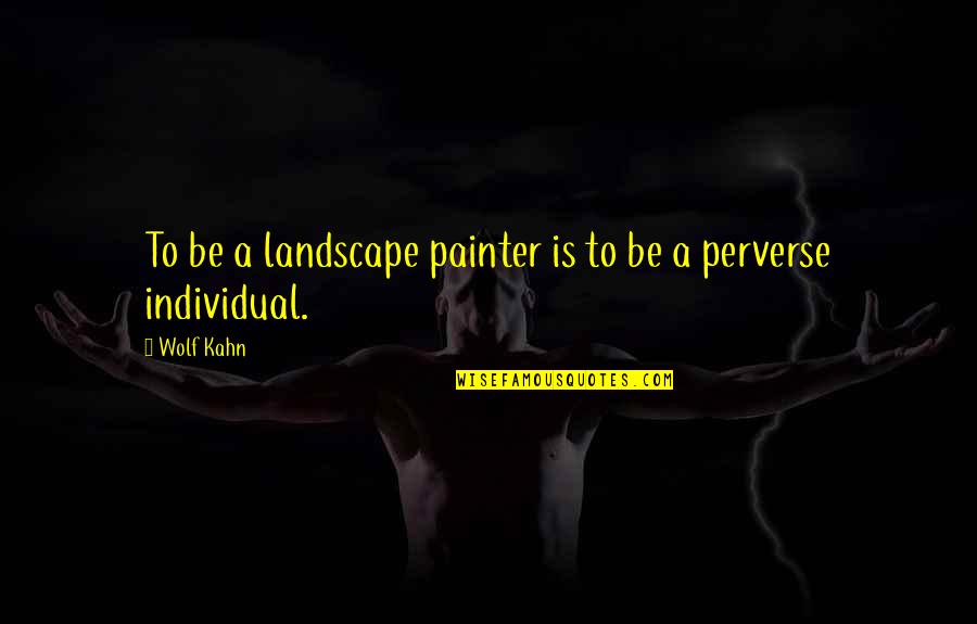 Wolf Kahn Quotes By Wolf Kahn: To be a landscape painter is to be