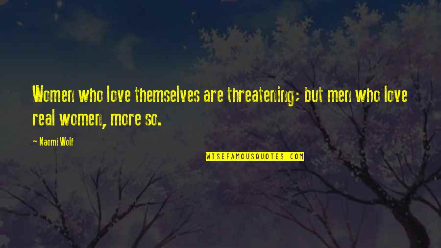 Wolf Love Quotes By Naomi Wolf: Women who love themselves are threatening; but men