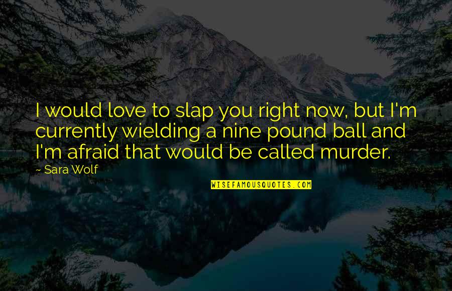 Wolf Love Quotes By Sara Wolf: I would love to slap you right now,