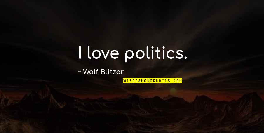 Wolf Love Quotes By Wolf Blitzer: I love politics.