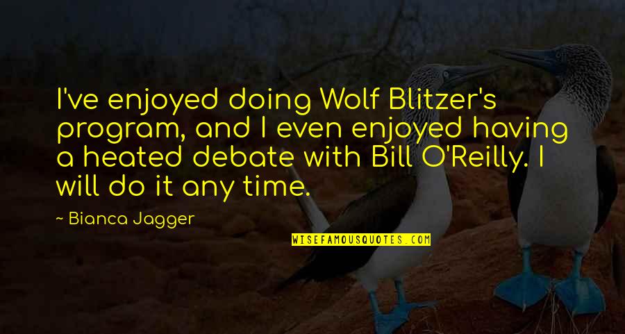 Wolf O'donnell Quotes By Bianca Jagger: I've enjoyed doing Wolf Blitzer's program, and I