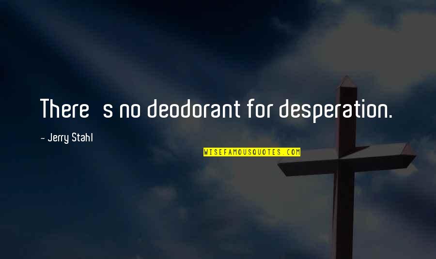 Wolf Proverbs Quotes By Jerry Stahl: There's no deodorant for desperation.