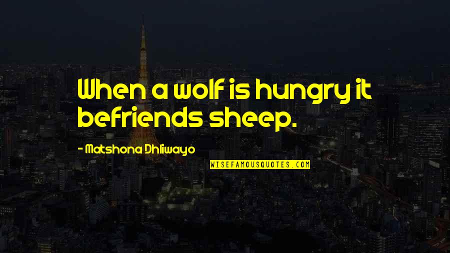 Wolf Sayings And Quotes By Matshona Dhliwayo: When a wolf is hungry it befriends sheep.
