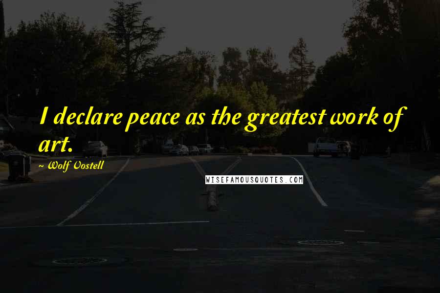 Wolf Vostell quotes: I declare peace as the greatest work of art.