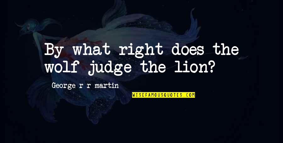 Wolf Vs Lion Quotes By George R R Martin: By what right does the wolf judge the