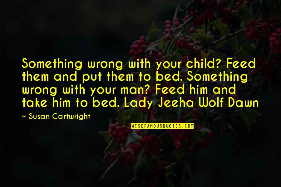 Wolf You Feed Quotes By Susan Cartwright: Something wrong with your child? Feed them and Wolf You Feed Quotes By Susan Cartwright: Something wrong with your child? Feed them and