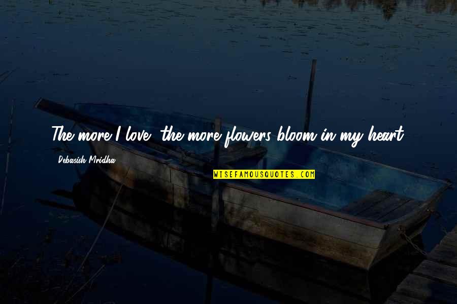 Wolfarth House Quotes By Debasish Mridha: The more I love, the more flowers bloom
