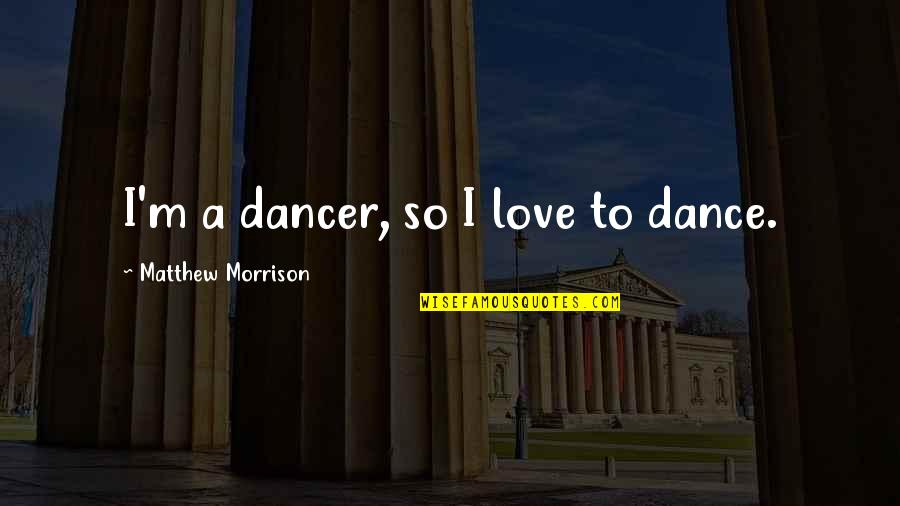 Wolfcry Gregory Quotes By Matthew Morrison: I'm a dancer, so I love to dance.