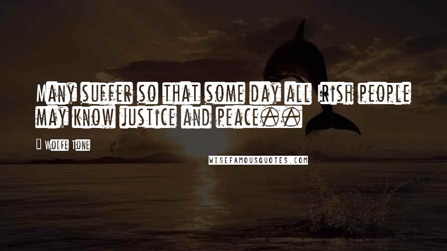 Wolfe Tone quotes: Many suffer so that some day all Irish people may know justice and peace..