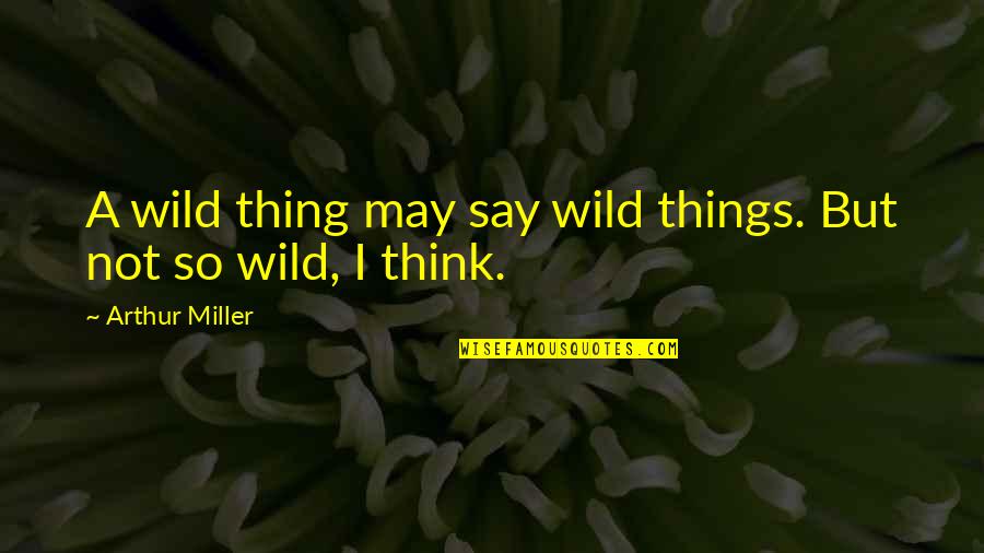 Wolfelt Reconciliation Quotes By Arthur Miller: A wild thing may say wild things. But