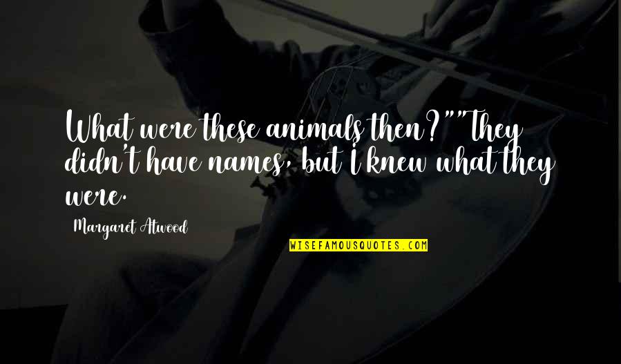 Wolfelyplayzyt Quotes By Margaret Atwood: What were these animals then?""They didn't have names,