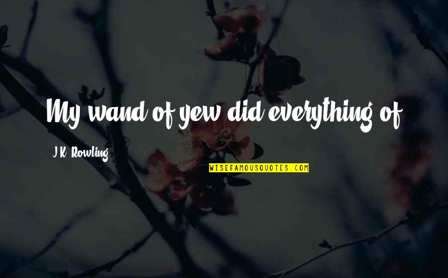 Wolfenden Industries Quotes By J.K. Rowling: My wand of yew did everything of Wolfenden Industries Quotes By J.K. Rowling: My wand of yew did everything of