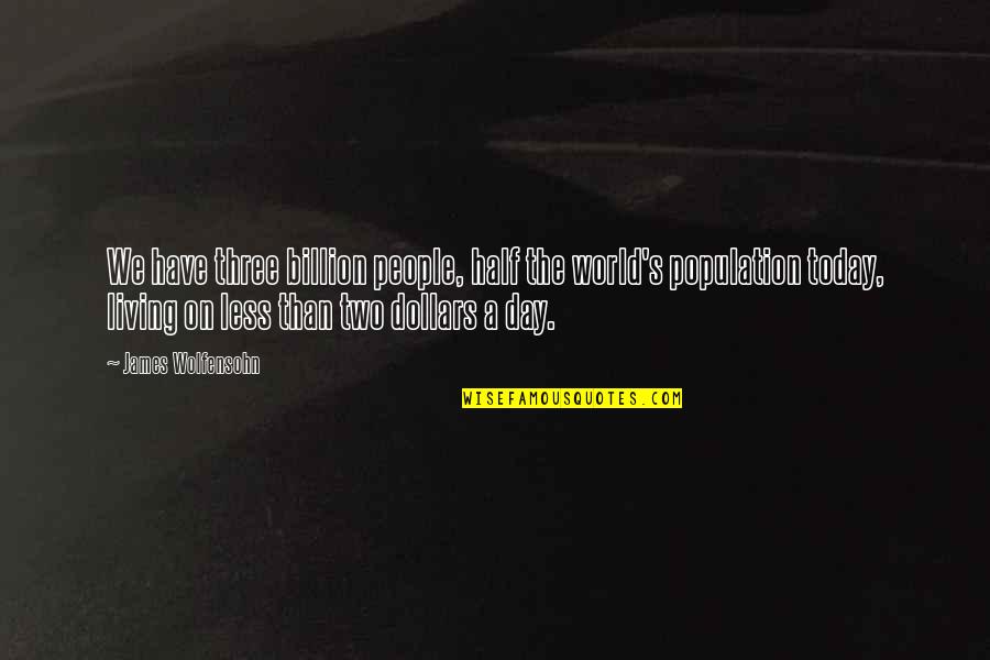 Wolfensohn Quotes By James Wolfensohn: We have three billion people, half the world's Wolfensohn Quotes By James Wolfensohn: We have three billion people, half the world's
