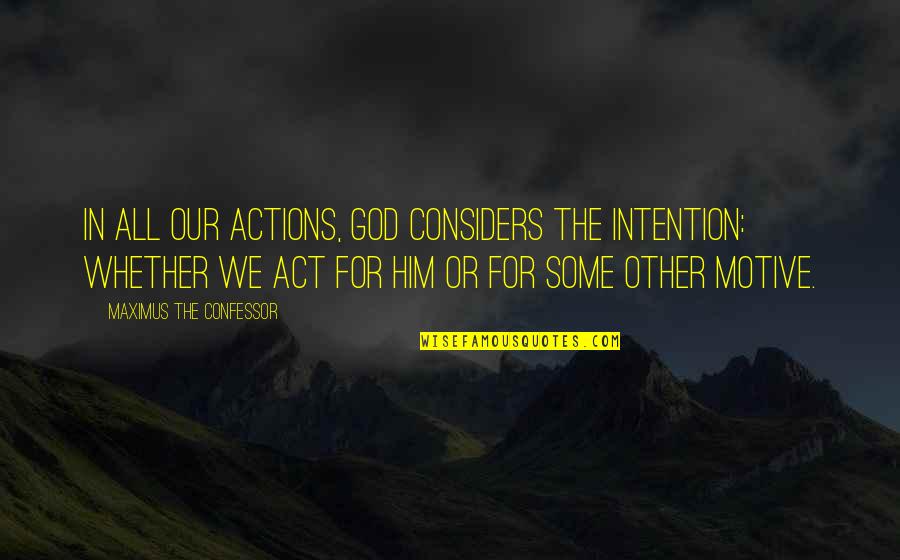 Wolfensohn Quotes By Maximus The Confessor: In all our actions, God considers the intention: Wolfensohn Quotes By Maximus The Confessor: In all our actions, God considers the intention: