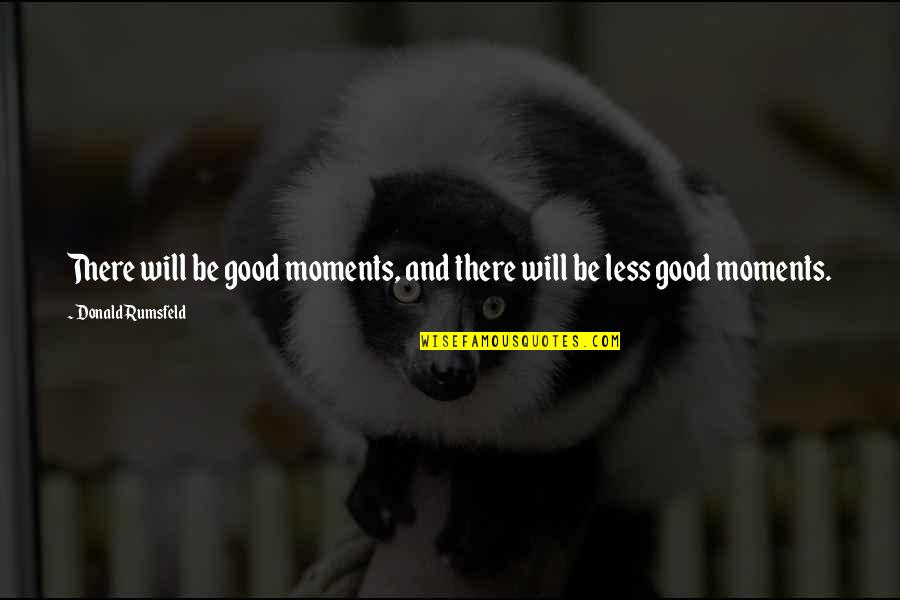 Wolferman Quotes By Donald Rumsfeld: There will be good moments, and there will