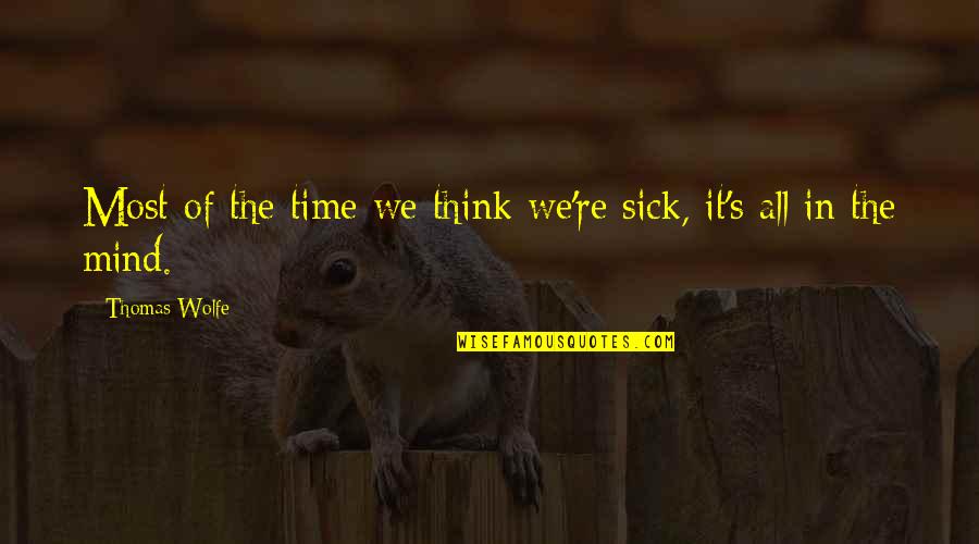 Wolfe's Quotes By Thomas Wolfe: Most of the time we think we're sick,