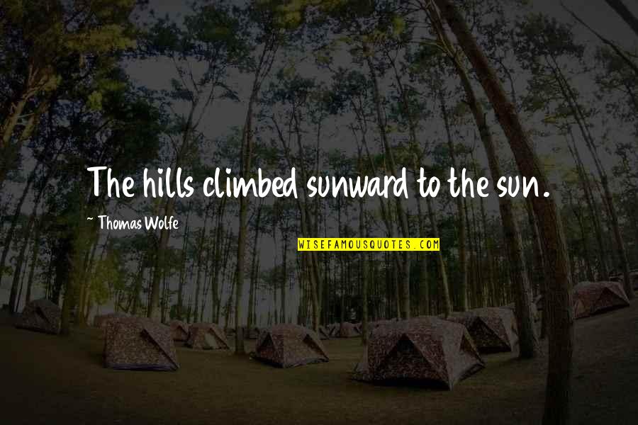 Wolfe's Quotes By Thomas Wolfe: The hills climbed sunward to the sun.