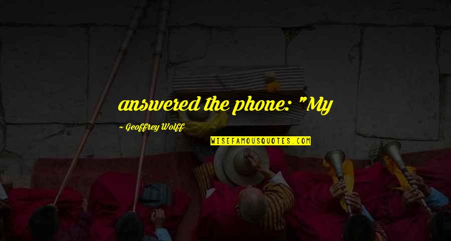 Wolff Quotes By Geoffrey Wolff: answered the phone: "My Wolff Quotes By Geoffrey Wolff: answered the phone: "My