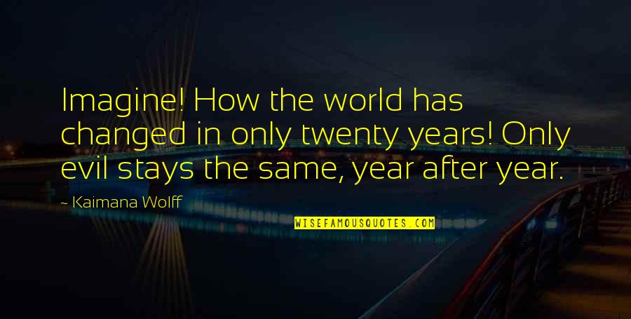 Wolff Quotes By Kaimana Wolff: Imagine! How the world has changed in only