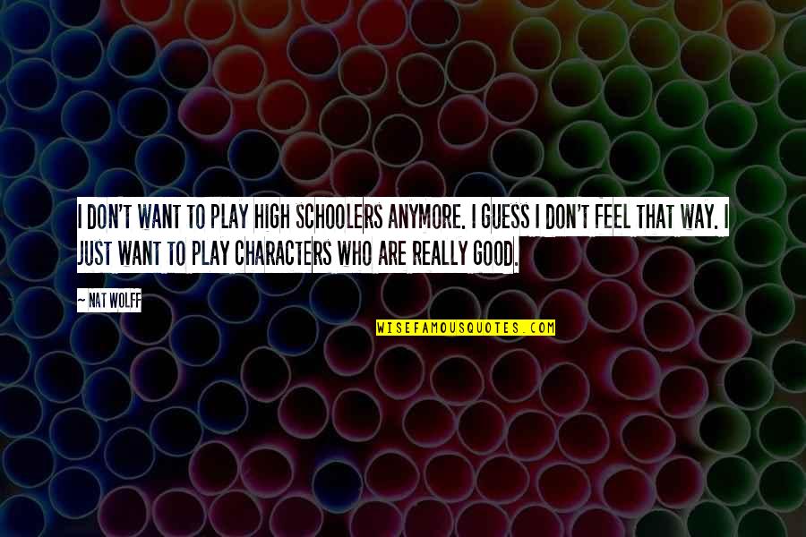 Wolff Quotes By Nat Wolff: I don't want to play high schoolers anymore. Wolff Quotes By Nat Wolff: I don't want to play high schoolers anymore.