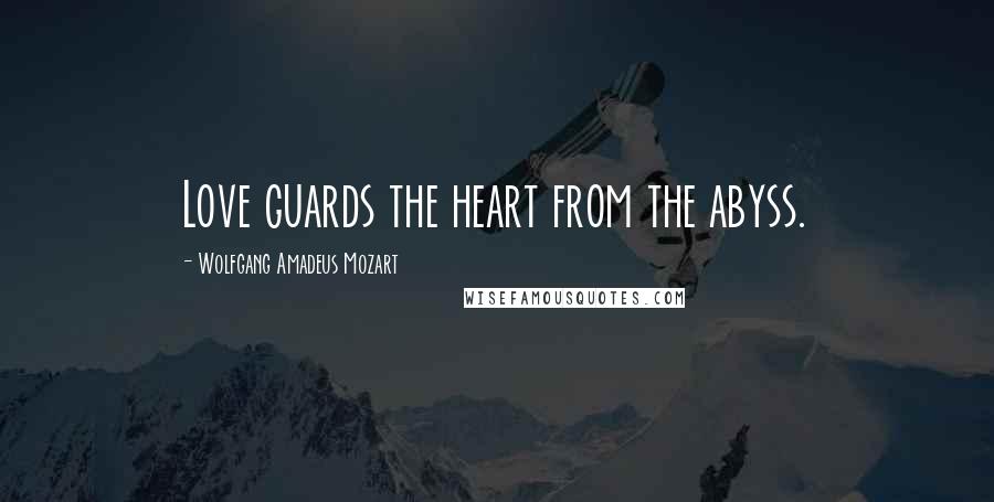 Wolfgang Amadeus Mozart quotes: Love guards the heart from the abyss.