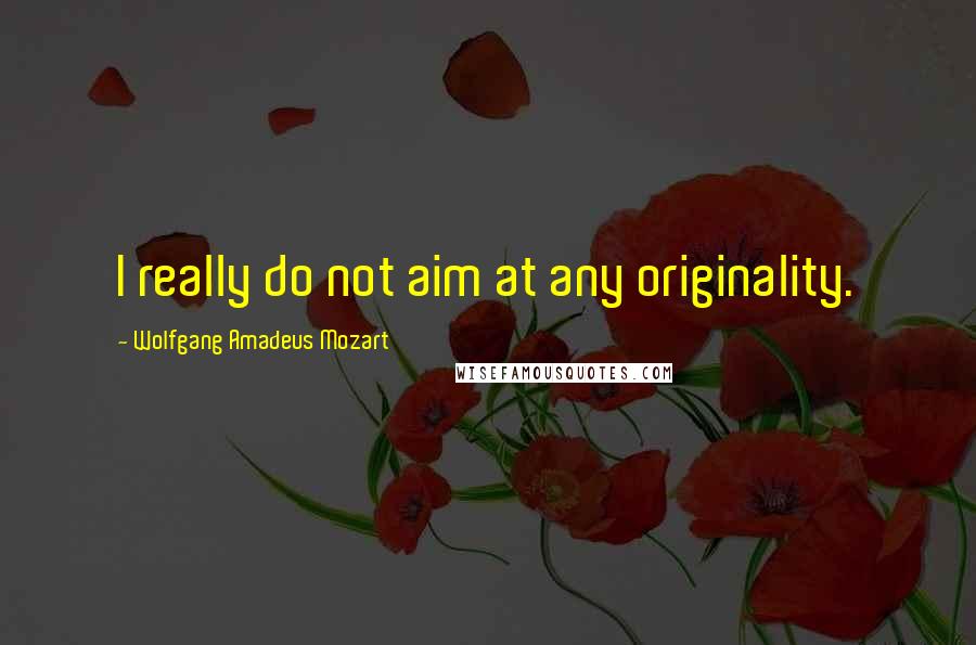 Wolfgang Amadeus Mozart quotes: I really do not aim at any originality.