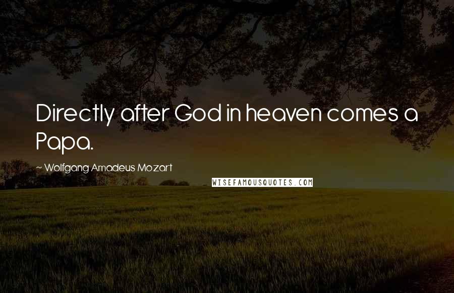 Wolfgang Amadeus Mozart quotes: Directly after God in heaven comes a Papa.