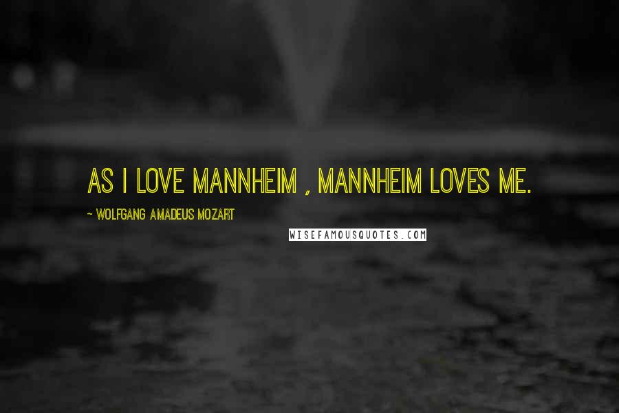 Wolfgang Amadeus Mozart quotes: As I love Mannheim , Mannheim loves me.