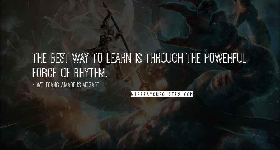Wolfgang Amadeus Mozart quotes: The best way to learn is through the powerful force of rhythm.