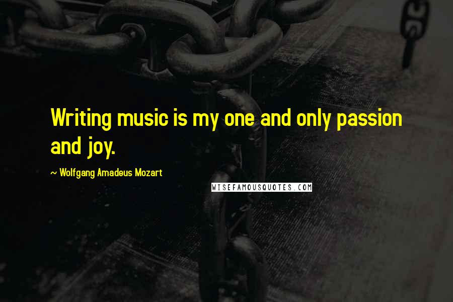 Wolfgang Amadeus Mozart quotes: Writing music is my one and only passion and joy.