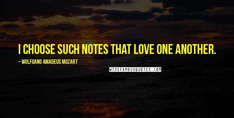 Wolfgang Amadeus Mozart quotes: I choose such notes that love one another.