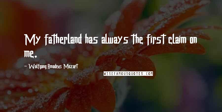 Wolfgang Amadeus Mozart quotes: My fatherland has always the first claim on me.