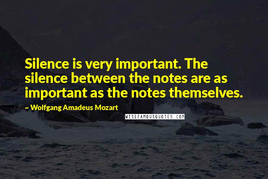 Wolfgang Amadeus Mozart quotes: Silence is very important. The silence between the notes are as important as the notes themselves.