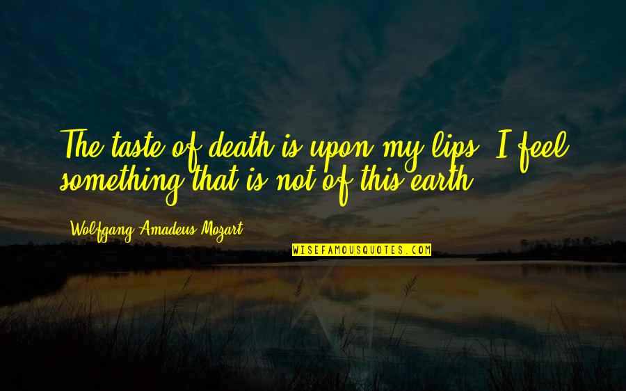 Wolfgang Amadeus Mozart Quotes By Wolfgang Amadeus Mozart: The taste of death is upon my lips.