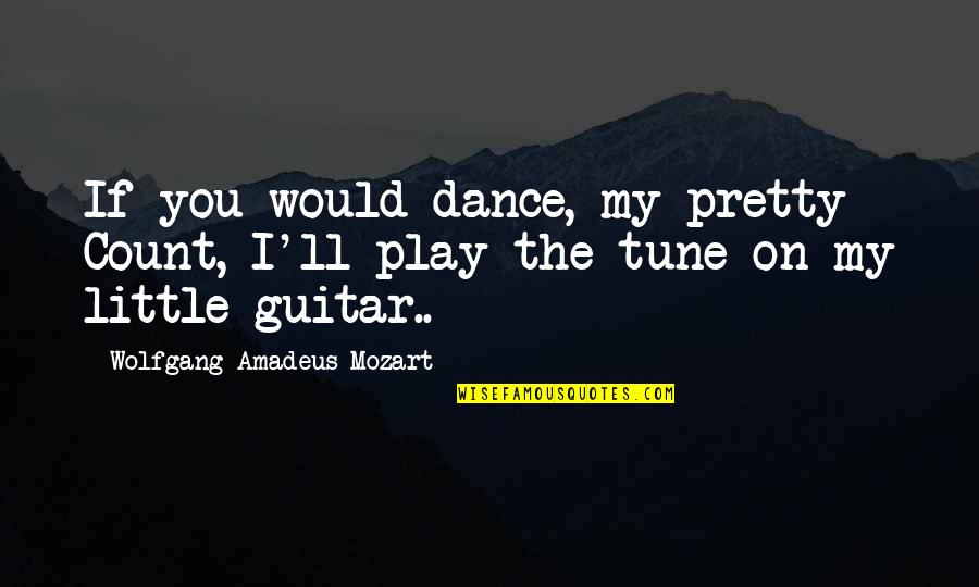 Wolfgang Amadeus Mozart Quotes By Wolfgang Amadeus Mozart: If you would dance, my pretty Count, I'll