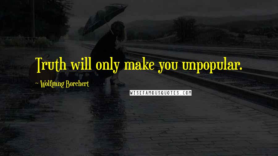 Wolfgang Borchert quotes: Truth will only make you unpopular.