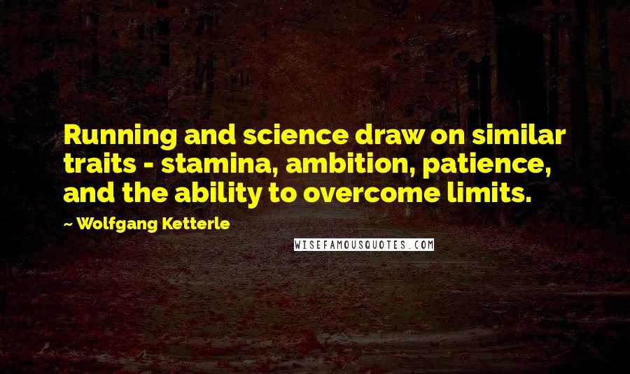 Wolfgang Ketterle quotes: Running and science draw on similar traits - stamina, ambition, patience, and the ability to overcome limits. Wolfgang Ketterle quotes: Running and science draw on similar traits - stamina, ambition, patience, and the ability to overcome limits.