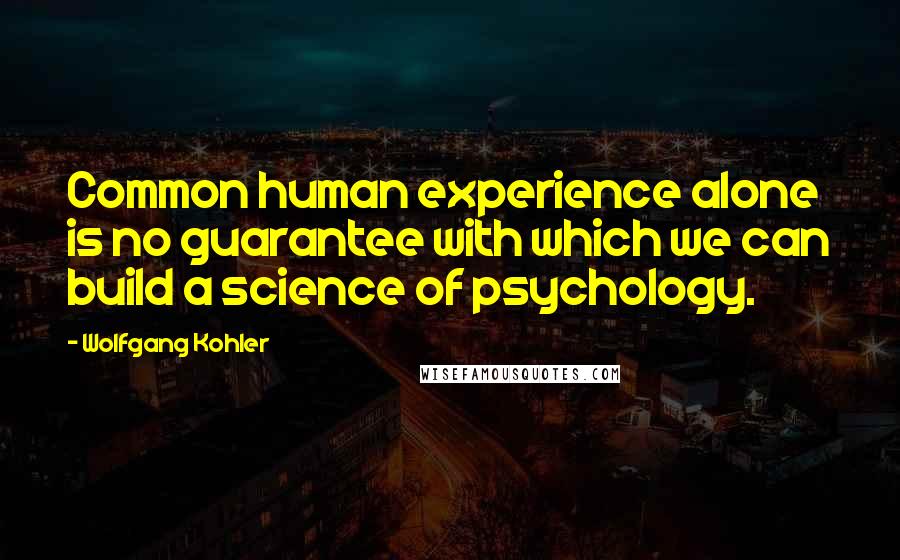 Wolfgang Kohler quotes: Common human experience alone is no guarantee with which we can build a science of psychology.