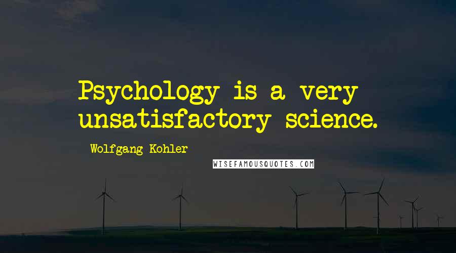 Wolfgang Kohler quotes: Psychology is a very unsatisfactory science.