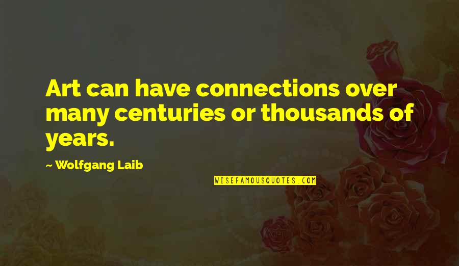 Wolfgang Laib Quotes By Wolfgang Laib: Art can have connections over many centuries or