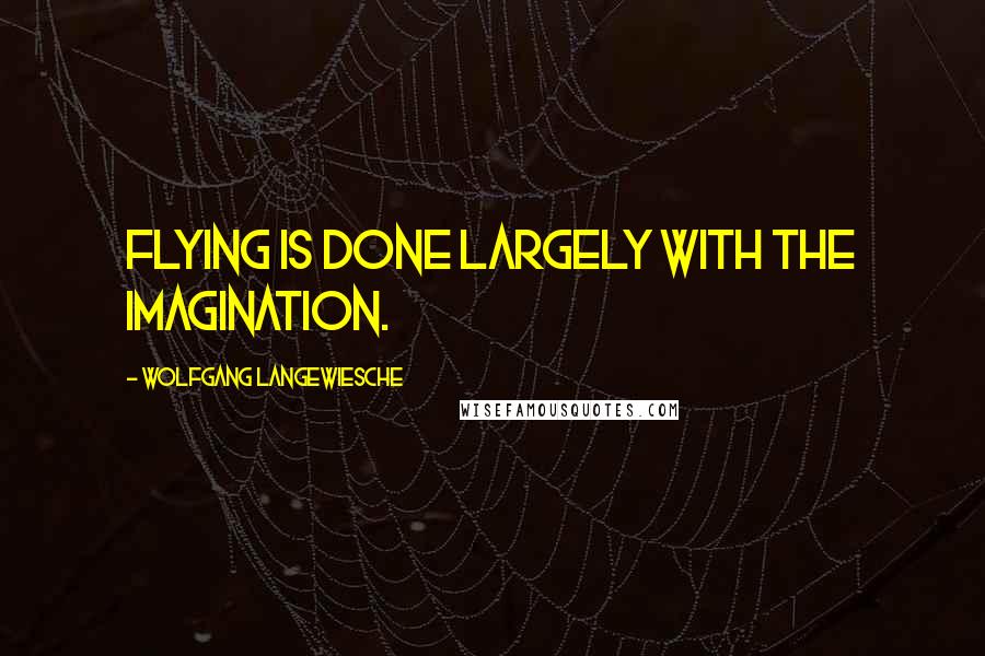Wolfgang Langewiesche quotes: Flying is done largely with the imagination.
