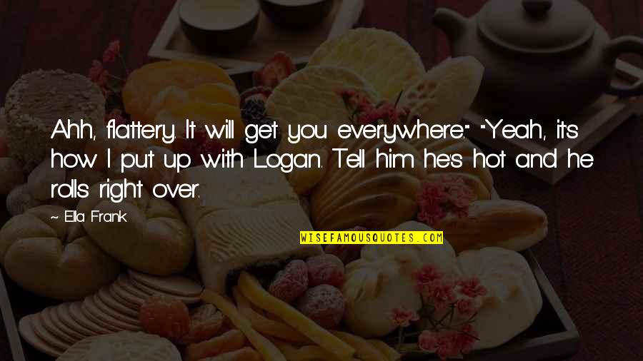 Wolfgang Langewiesche Quotes By Ella Frank: Ahh, flattery. It will get you everywhere." "Yeah, Wolfgang Langewiesche Quotes By Ella Frank: Ahh, flattery. It will get you everywhere." "Yeah,