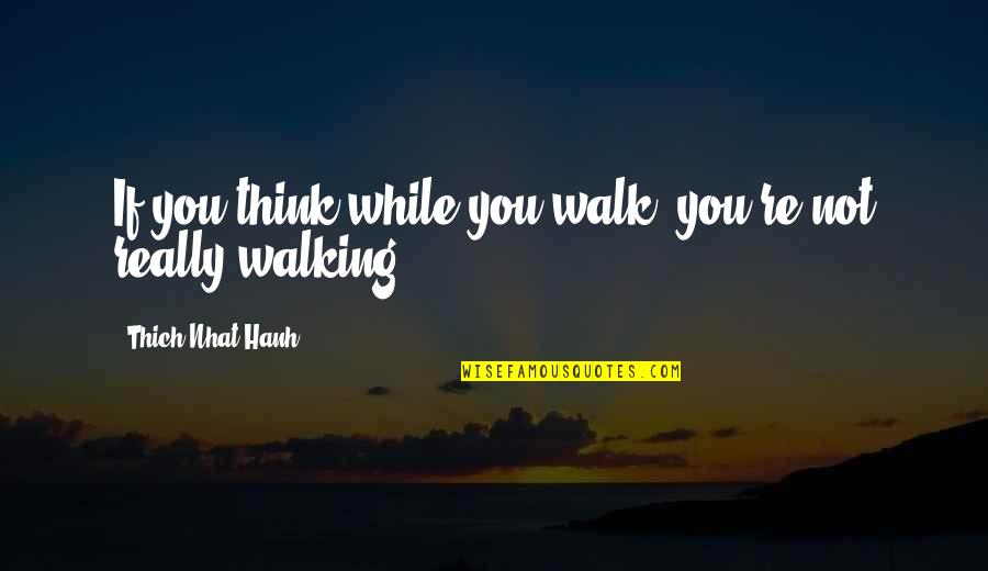 Wolfgang Langewiesche Quotes By Thich Nhat Hanh: If you think while you walk, you're not Wolfgang Langewiesche Quotes By Thich Nhat Hanh: If you think while you walk, you're not