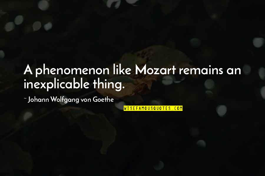 Wolfgang Mozart Quotes By Johann Wolfgang Von Goethe: A phenomenon like Mozart remains an inexplicable thing. Wolfgang Mozart Quotes By Johann Wolfgang Von Goethe: A phenomenon like Mozart remains an inexplicable thing.