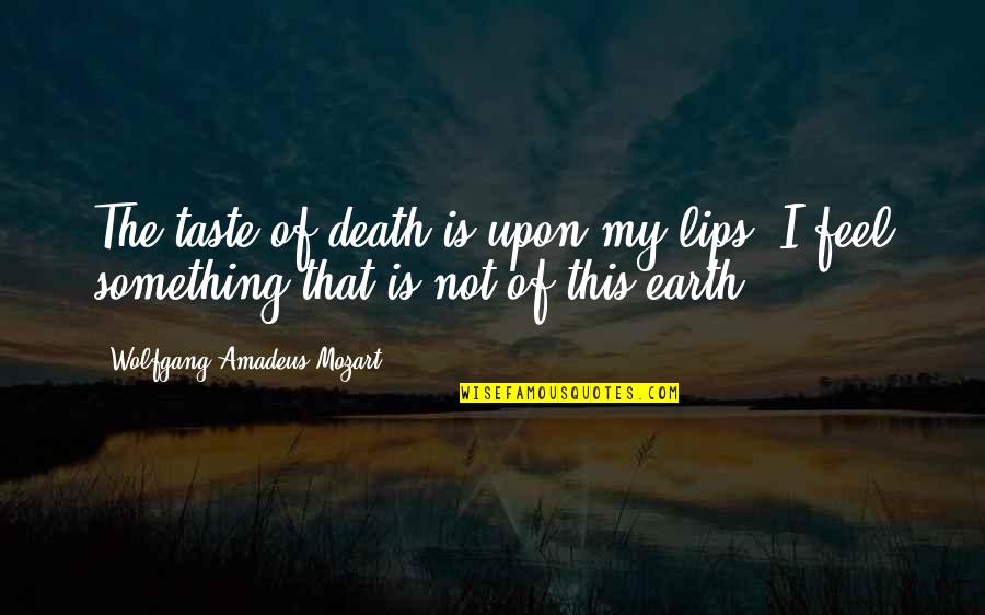 Wolfgang Mozart Quotes By Wolfgang Amadeus Mozart: The taste of death is upon my lips. Wolfgang Mozart Quotes By Wolfgang Amadeus Mozart: The taste of death is upon my lips.