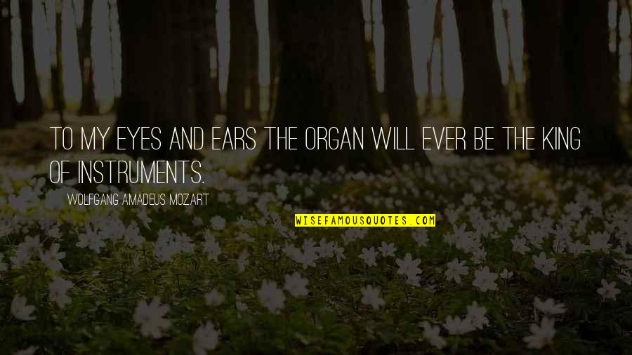 Wolfgang Mozart Quotes By Wolfgang Amadeus Mozart: To my eyes and ears the organ will Wolfgang Mozart Quotes By Wolfgang Amadeus Mozart: To my eyes and ears the organ will