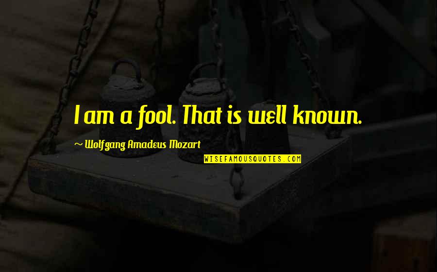 Wolfgang Mozart Quotes By Wolfgang Amadeus Mozart: I am a fool. That is well known. Wolfgang Mozart Quotes By Wolfgang Amadeus Mozart: I am a fool. That is well known.